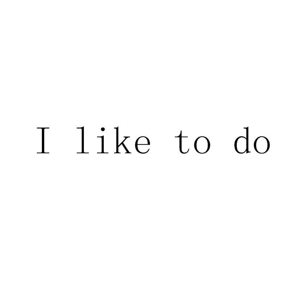 I LIKE TO DO