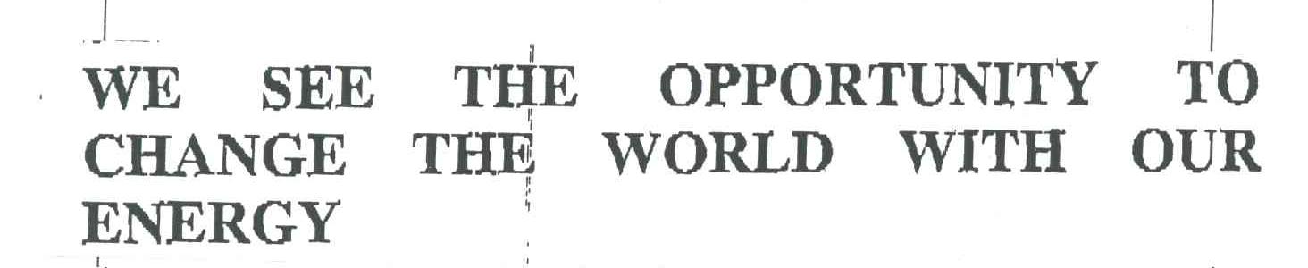 WE  SEE  THE  OPPORTUNITY  TO  CHANGE  THE  WORLD  WITH  OUR  ENERGY
