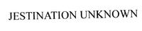 JESTINATION UNKNOWN